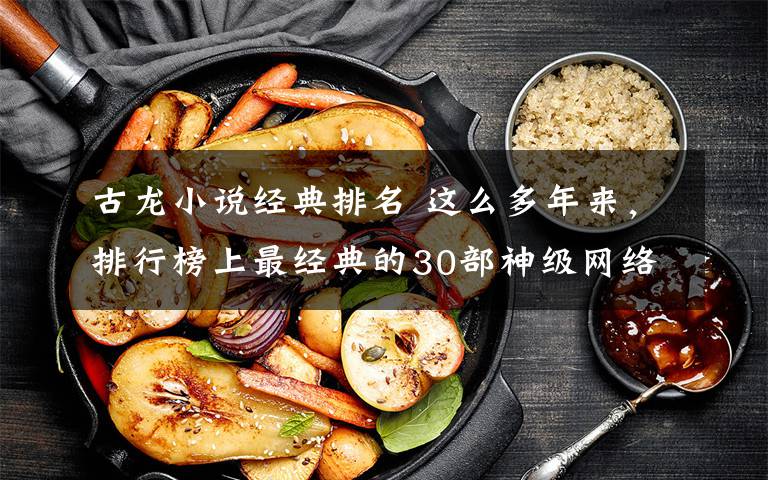 古龙小说经典排名 这么多年来，排行榜上最经典的30部神级网络小说！