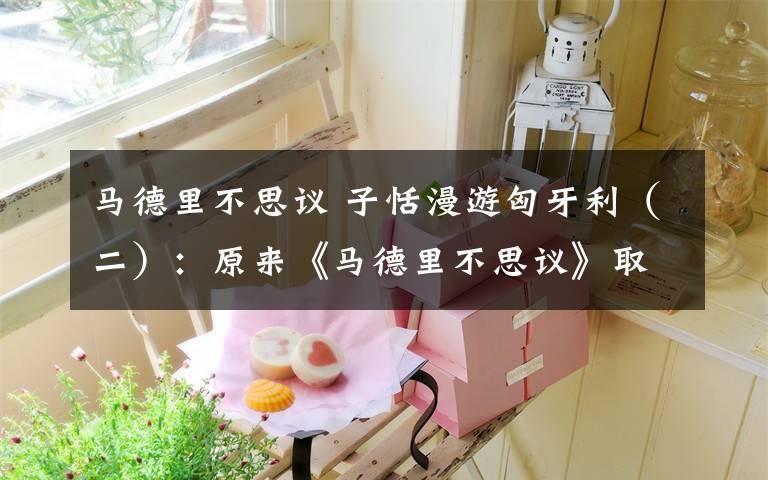 马德里不思议 子恬漫游匈牙利(二):原来《马德里不思议》取景地在这里!