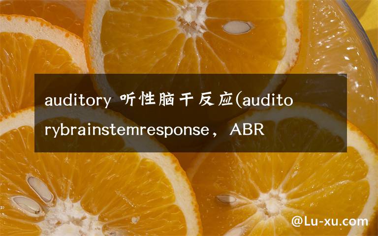 auditory 听性脑干反应(auditorybrainstemresponse,ABR