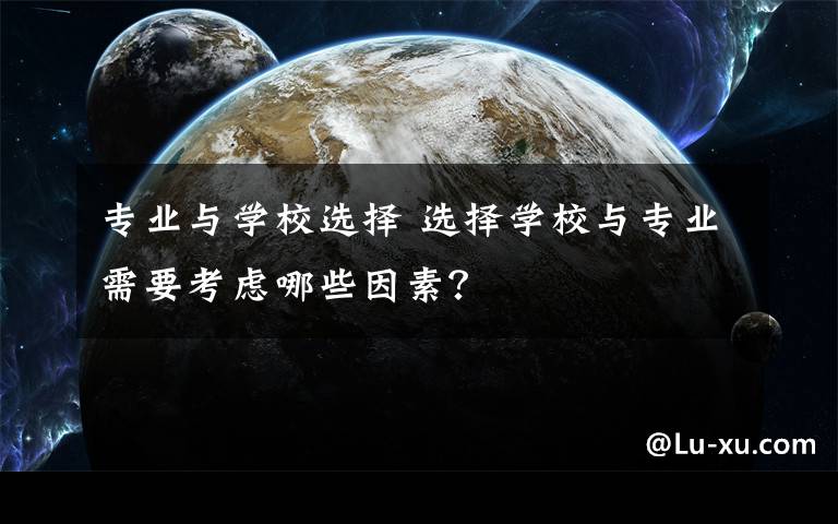 专业与学校选择 选择学校与专业需要考虑哪些因素？