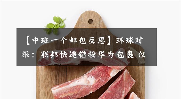 【中班一个邮包反思】环球时报：联邦快递错投华为包裹 仅仅是“疏漏”吗