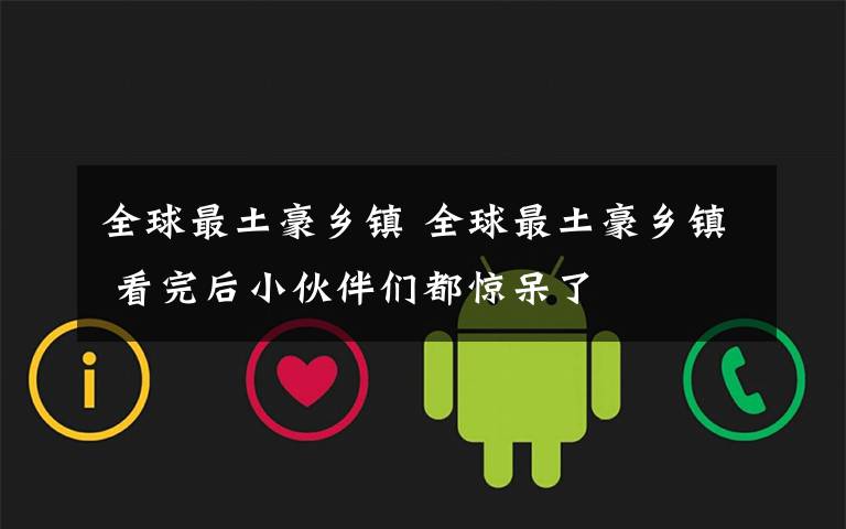 全球最土豪乡镇 全球最土豪乡镇 看完后小伙伴们都惊呆了