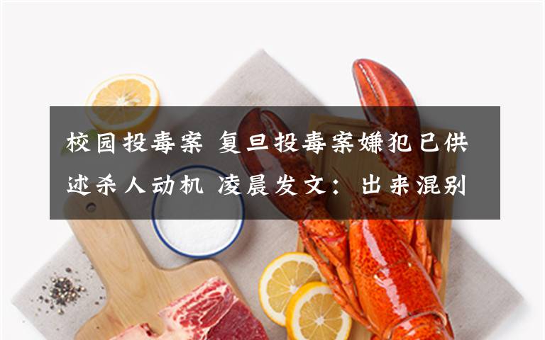 校园投毒案 复旦投毒案嫌犯已供述杀人动机 凌晨发文:出来混别怕死