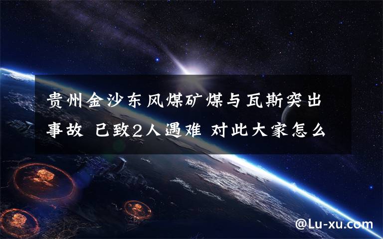 贵州金沙东风煤矿煤与瓦斯突出事故 已致2人遇难 对此大家怎么看?