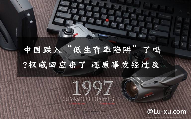 中国跌入“低生育率陷阱”了吗?权威回应来了 还原事发经过及背后真相！