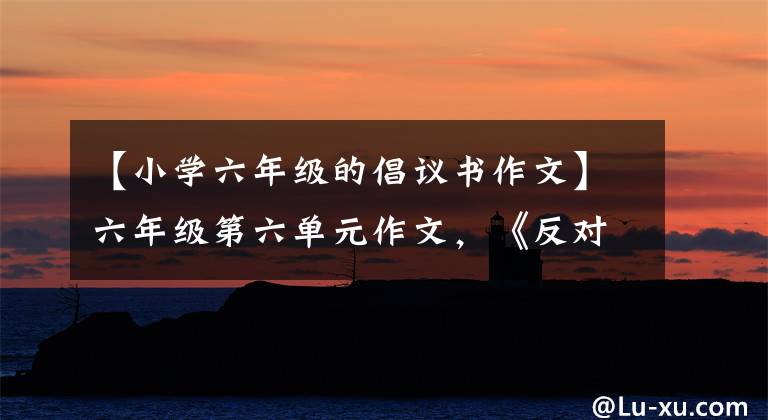 【小学六年级的倡议书作文】六年级第六单元作文,《反对校园霸凌的倡议书》,写有多少孩子担心