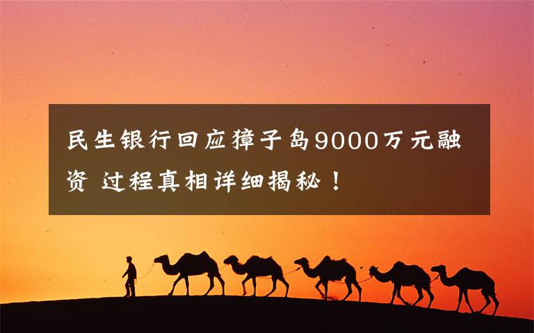 民生银行回应獐子岛9000万元融资 过程真相详细揭秘!