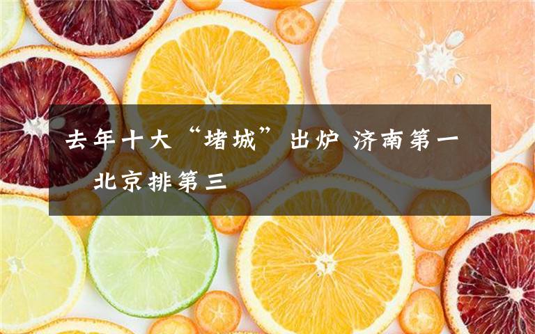 去年十大“堵城”出炉 济南第一 北京排第三