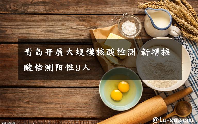 青岛开展大规模核酸检测 新增核酸检测阳性9人