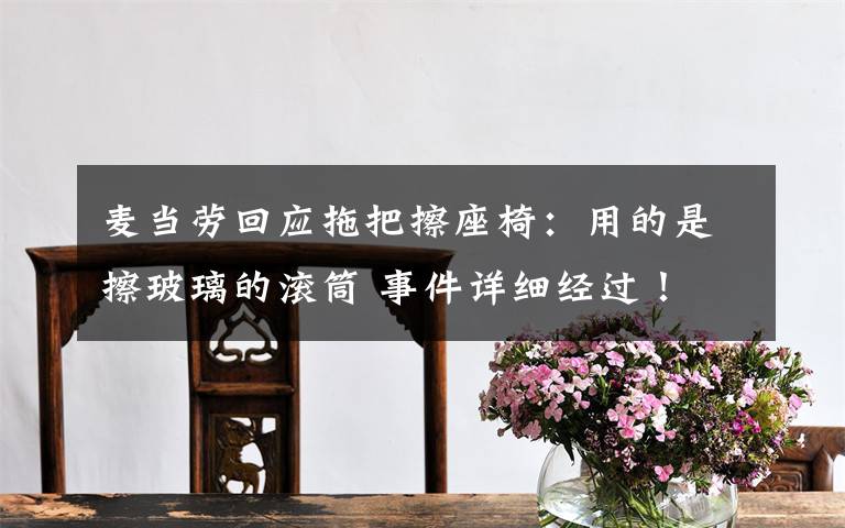 麦当劳回应拖把擦座椅:用的是擦玻璃的滚筒 事件详细经过!