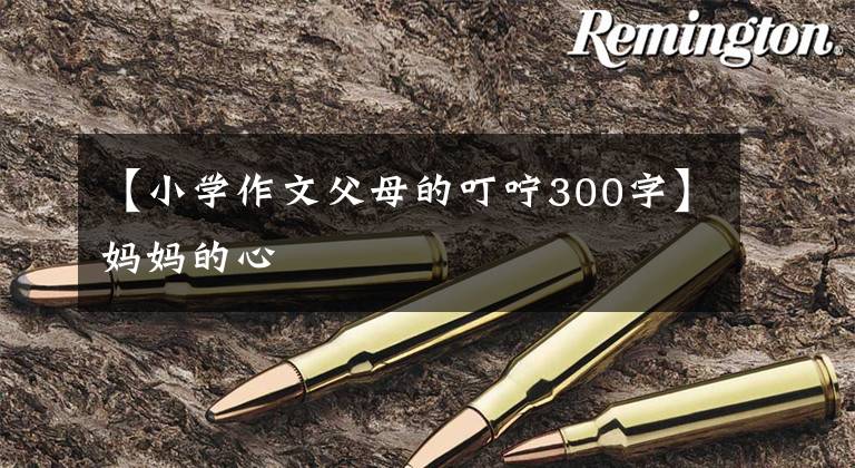 【小学作文父母的叮咛300字】妈妈的心