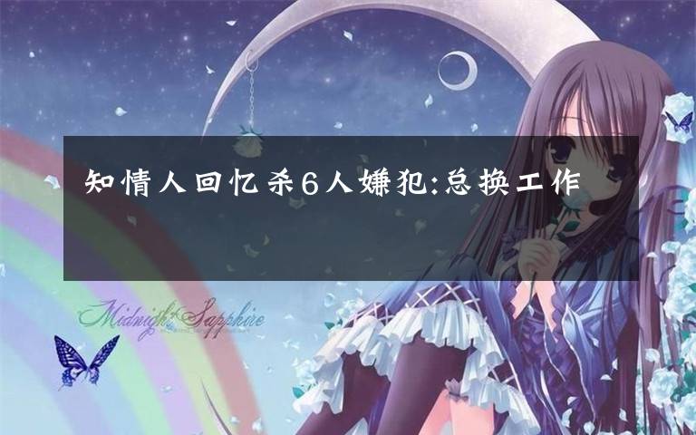 知情人回忆杀6人嫌犯:总换工作