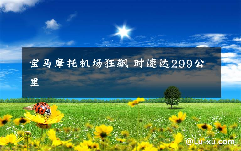 宝马摩托机场狂飙 时速达299公里