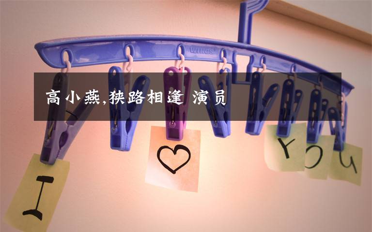 高小燕,狭路相逢 演员