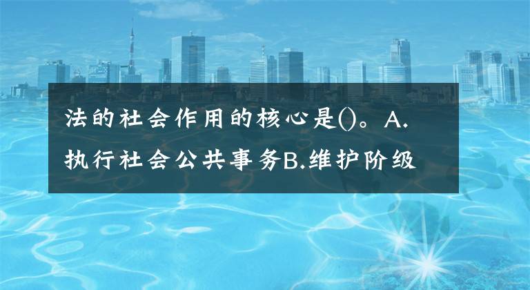法的社会作用的核心是()。A.执行社会公共事务B.维护阶级统治C.规范人们的行为D.制裁违法犯罪