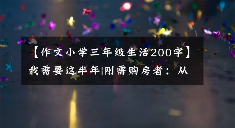 【作文小学三年级生活200字】我需要这半年|刚需购房者:从燕郊回到北京置业,以200万元开始小两家。