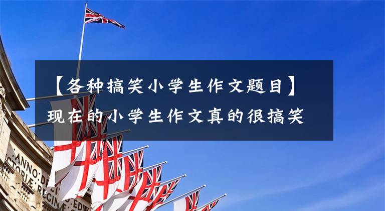 【各种搞笑小学生作文题目】现在的小学生作文真的很搞笑,很有才。标题《蜘蛛开店》