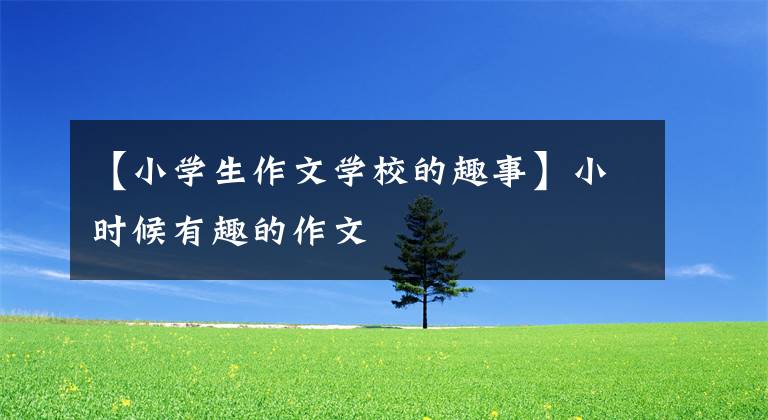 【小学生作文学校的趣事】小时候有趣的作文