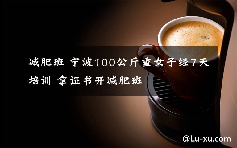 减肥班 宁波100公斤重女子经7天培训 拿证书开减肥班