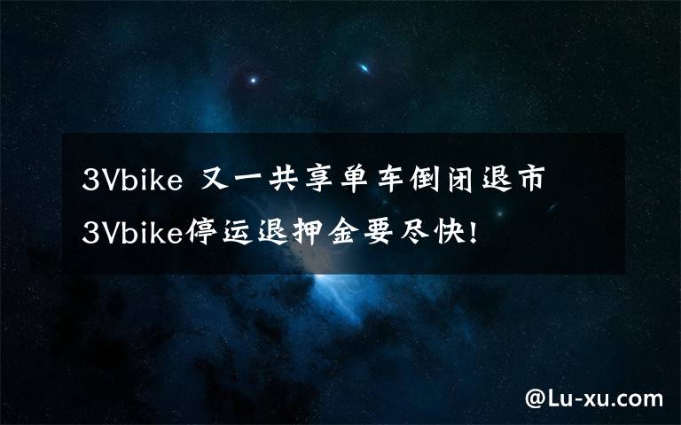 3Vbike 又一共享单车倒闭退市 3Vbike停运退押金要尽快!