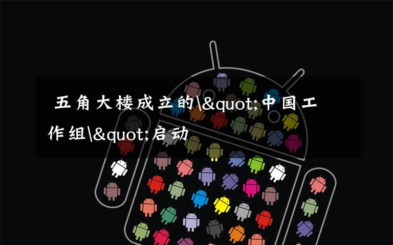  五角大楼成立的"中国工作组"启动