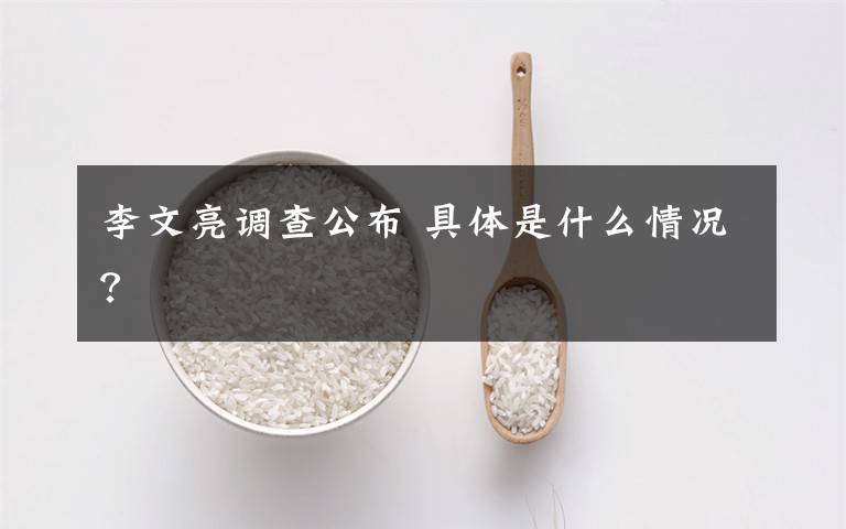 李文亮调查公布 具体是什么情况?