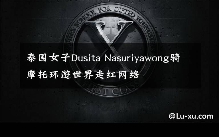 泰国女子Dusita Nasuriyawong骑摩托环游世界走红网络