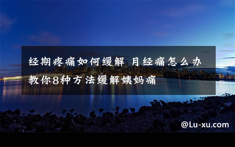 经期疼痛如何缓解 月经痛怎么办教你8种方法缓解姨妈痛