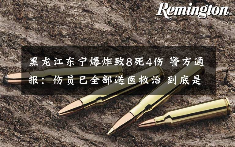黑龙江东宁爆炸致8死4伤 警方通报:伤员已全部送医救治 到底是什么状况?
