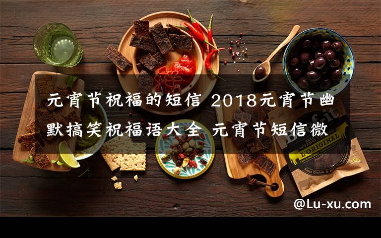 元宵节祝福的短信 2018元宵节幽默搞笑祝福语大全 元宵节短信微信祝福语50条