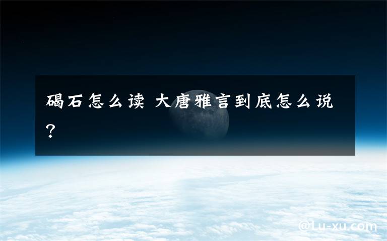 碣石怎么读 大唐雅言到底怎么说？