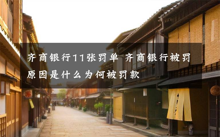 齐商银行11张罚单 齐商银行被罚原因是什么为何被罚款