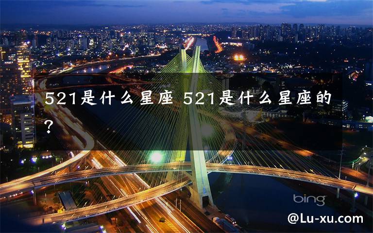 521是什么星座 521是什么星座的?