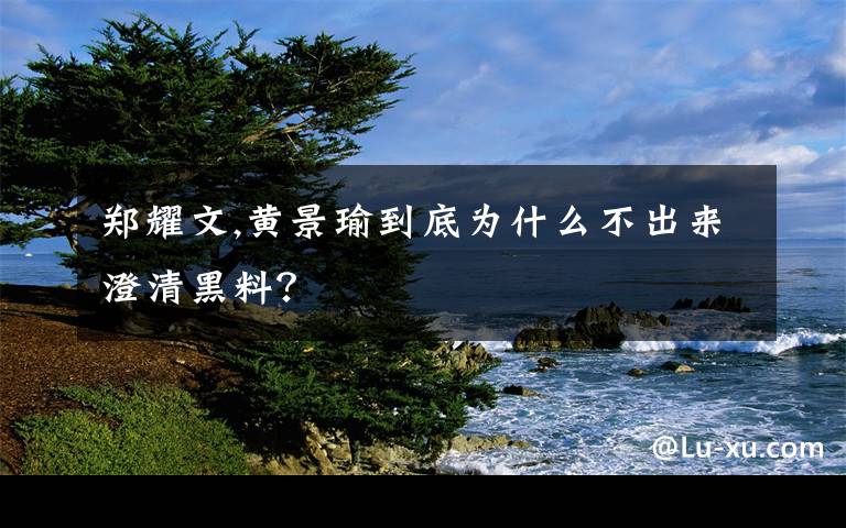 郑耀文,黄景瑜到底为什么不出来澄清黑料?
