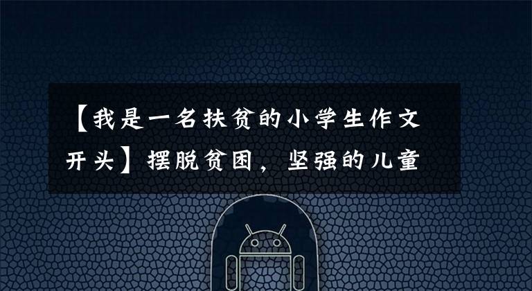 【我是一名扶贫的小学生作文开头】摆脱贫困,坚强的儿童圣餐家。