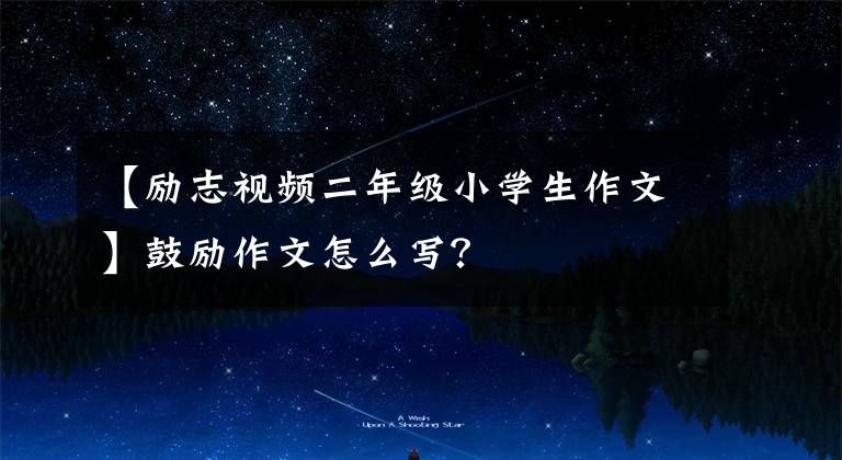 【励志视频二年级小学生作文】鼓励作文怎么写?