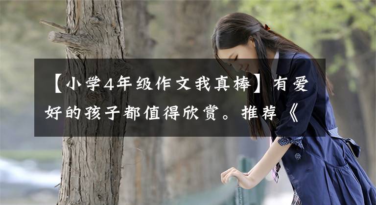【小学4年级作文我真棒】有爱好的孩子都值得欣赏。推荐《我真的很棒》次航班