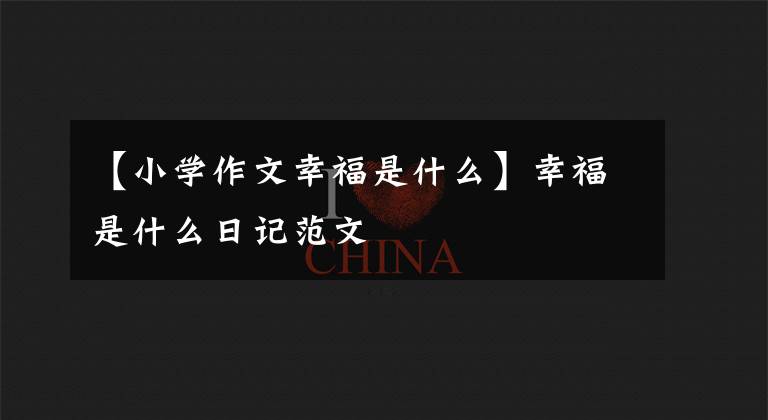 【小学作文幸福是什么】幸福是什么日记范文