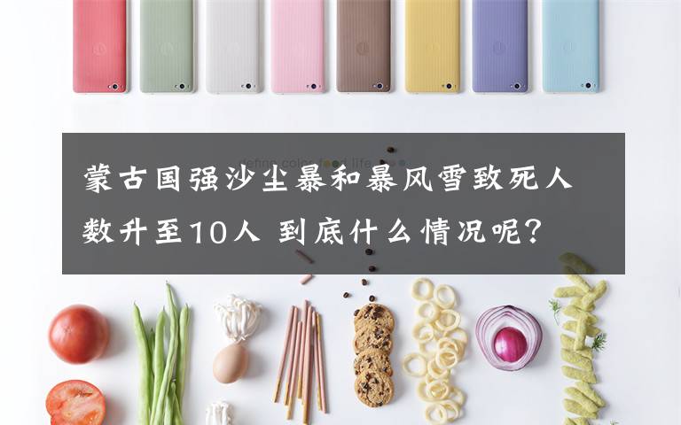 蒙古国强沙尘暴和暴风雪致死人数升至10人 到底什么情况呢?