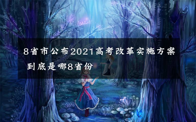 8省市公布2021高考改革实施方案 到底是哪8省份