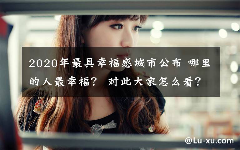 2020年最具幸福感城市公布 哪里的人最幸福? 对此大家怎么看?