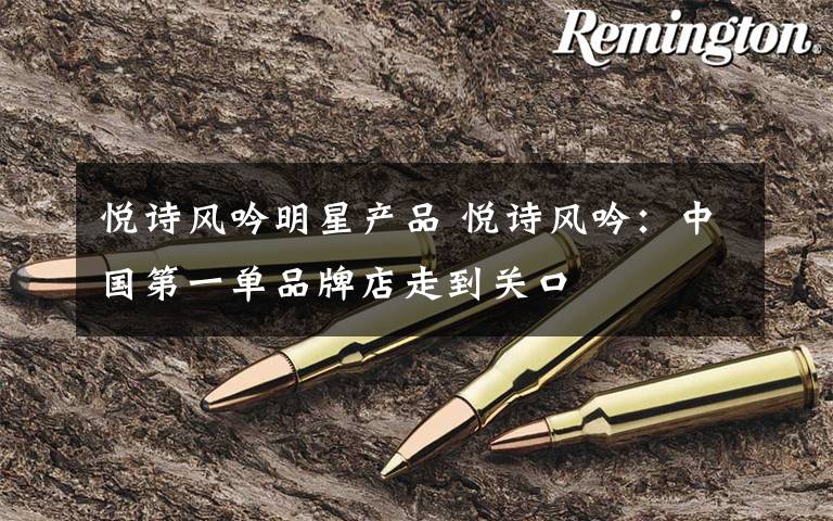 悦诗风吟明星产品 悦诗风吟:中国第一单品牌店走到关口