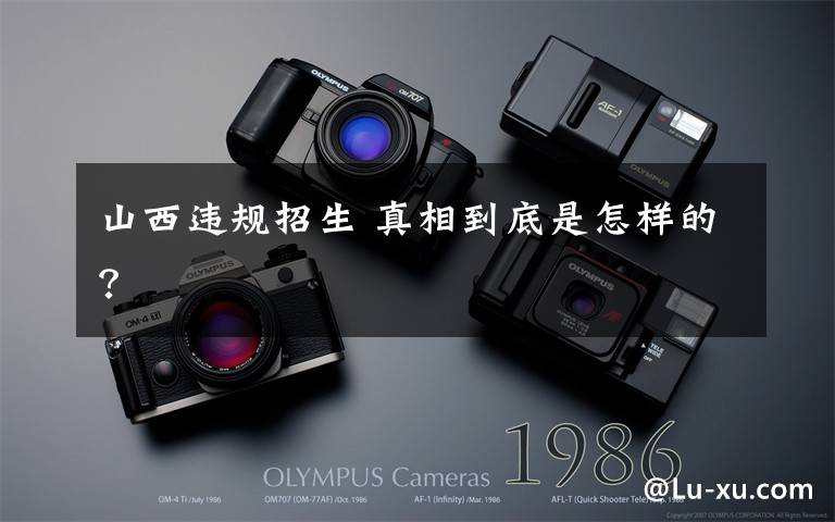 山西违规招生 真相到底是怎样的?