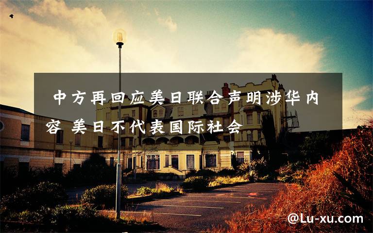 中方再回应美日联合声明涉华内容 美日不代表国际社会