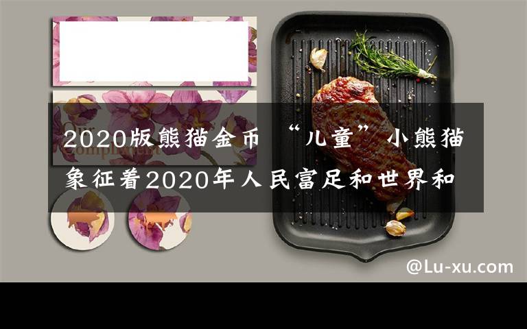 2020版熊猫金币 “儿童”小熊猫象征着2020年人民富足和世界和平