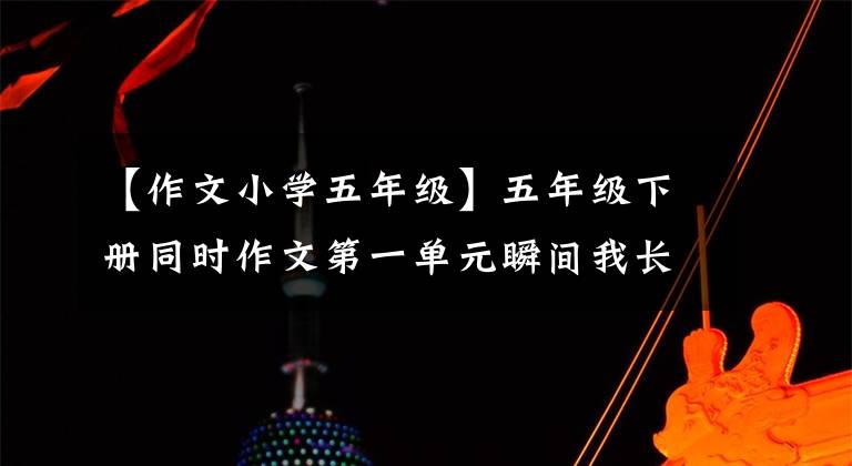 【作文小学五年级】五年级下册同时作文第一单元瞬间我长大了(范文4篇)