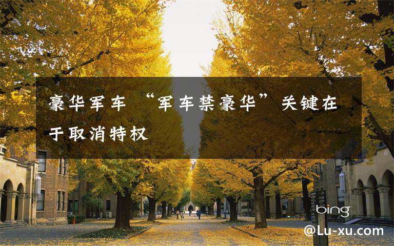 豪华军车 “军车禁豪华”关键在于取消特权