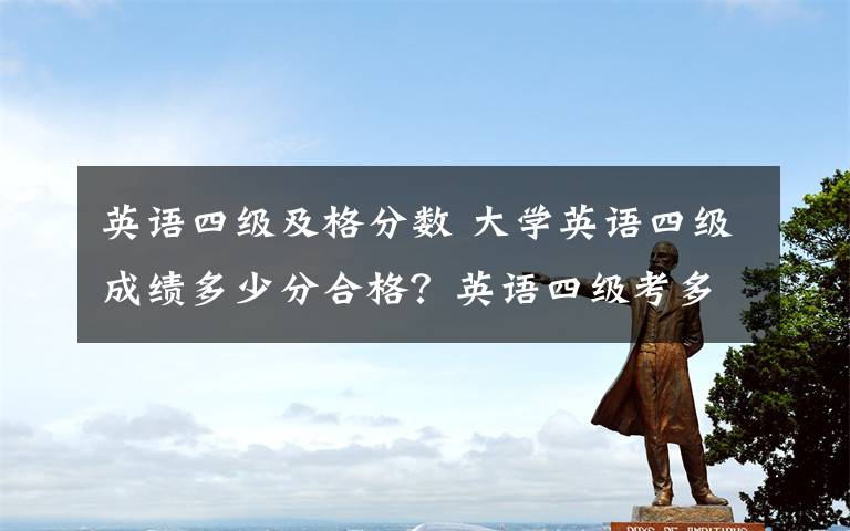 英语四级及格分数 大学英语四级成绩多少分合格?英语四级考多少分可以报英语六级考试