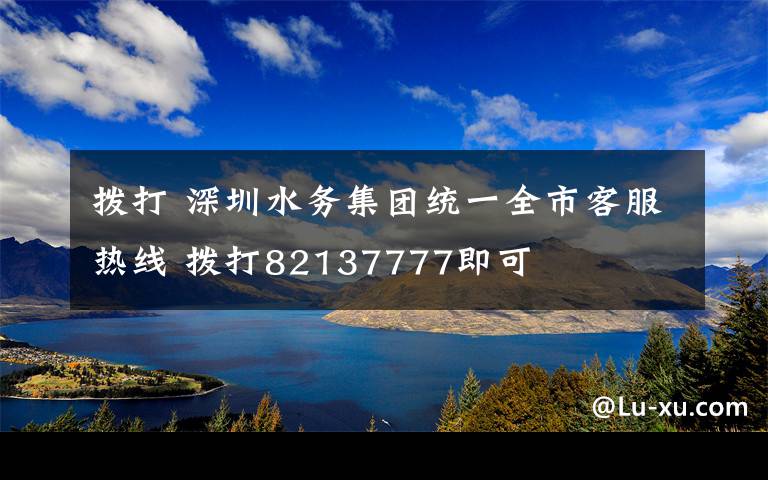 拨打 深圳水务集团统一全市客服热线 拨打82137777即可