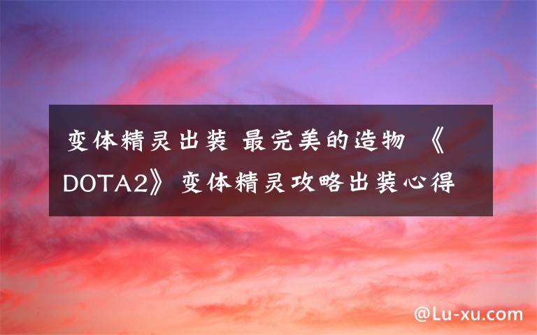 变体精灵出装 最完美的造物 《DOTA2》变体精灵攻略出装心得